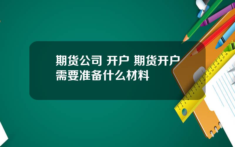 期货公司 开户 期货开户需要准备什么材料